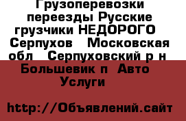 Грузоперевозки переезды Русские грузчики НЕДОРОГО!. Серпухов - Московская обл., Серпуховский р-н, Большевик п. Авто » Услуги   